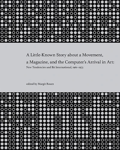 A Little-Known Story about a Movement, a Magazine, and the Computer's Arrival in Art: New Tendencies and Bit International, 1961-1973