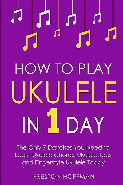 How to Play Ukulele: In 1 Day - The Only 7 Exercises You Need to Learn Ukulele Chords, Ukulele Tabs and Fingerstyle Ukulele Today