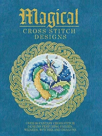 Magical Cross Stitch Designs: Over 60 Fantasy Cross Stitch Designs Featuring Fairies, Wizards, Witches And Dragons