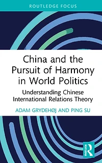 China and the Pursuit of Harmony World Politics: Understanding Chinese International Relations Theory