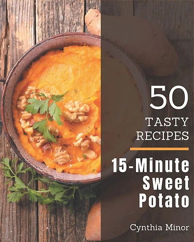 50 Tasty 15-Minute Sweet Potato Recipes: Let's Get Started with The Best 15-Minute Sweet Potato Cookbook!
