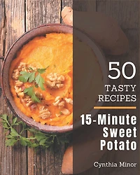 50 Tasty 15-Minute Sweet Potato Recipes: Let's Get Started with The Best 15-Minute Sweet Potato Cookbook!