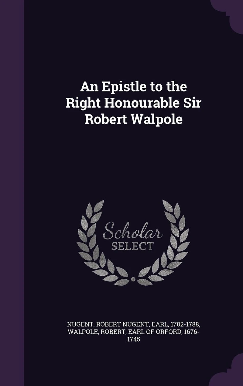 An Epistle to the Right Honourable Sir Robert Walpole (Classic Reprint)