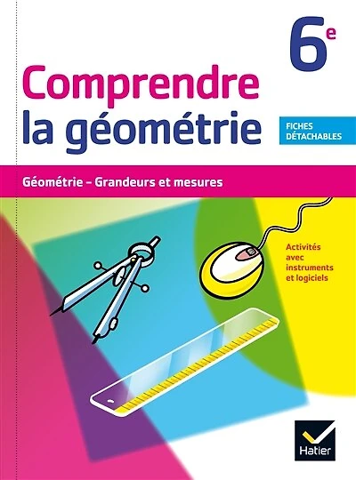 Comprendre la géométrie 6e: géométrie, grandeurs et mesures