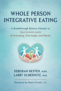Whole Person Integrative Eating: A Breakthrough Dietary Lifestyle To Treat The Root Causes Of Overeating, Overweight, And Obesity
