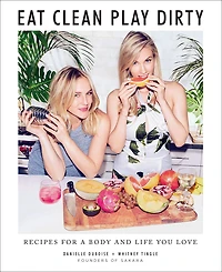 Eat Clean, Play Dirty: Recipes For A Body And Life You Love By The Founders Of Sakara
