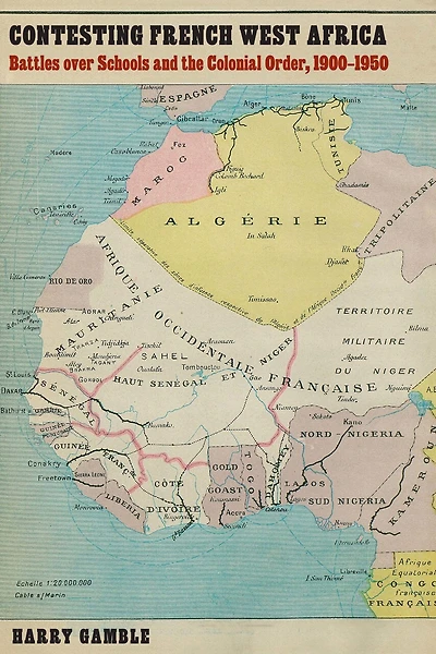 Contesting French West Africa: Battles over Schools and the Colonial Order, 1900–1950