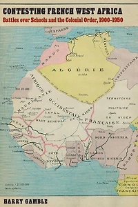 Contesting French West Africa: Battles over Schools and the Colonial Order, 1900–1950