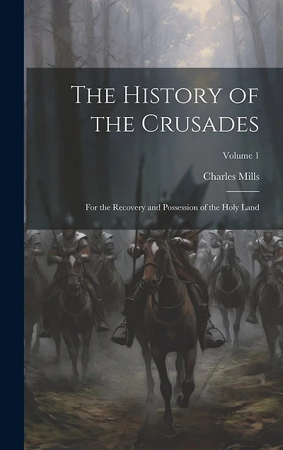 The History of the Crusades: For the Recovery and Possession of the Holy Land; Volume 1