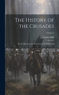 The History of the Crusades: For the Recovery and Possession of the Holy Land; Volume 1