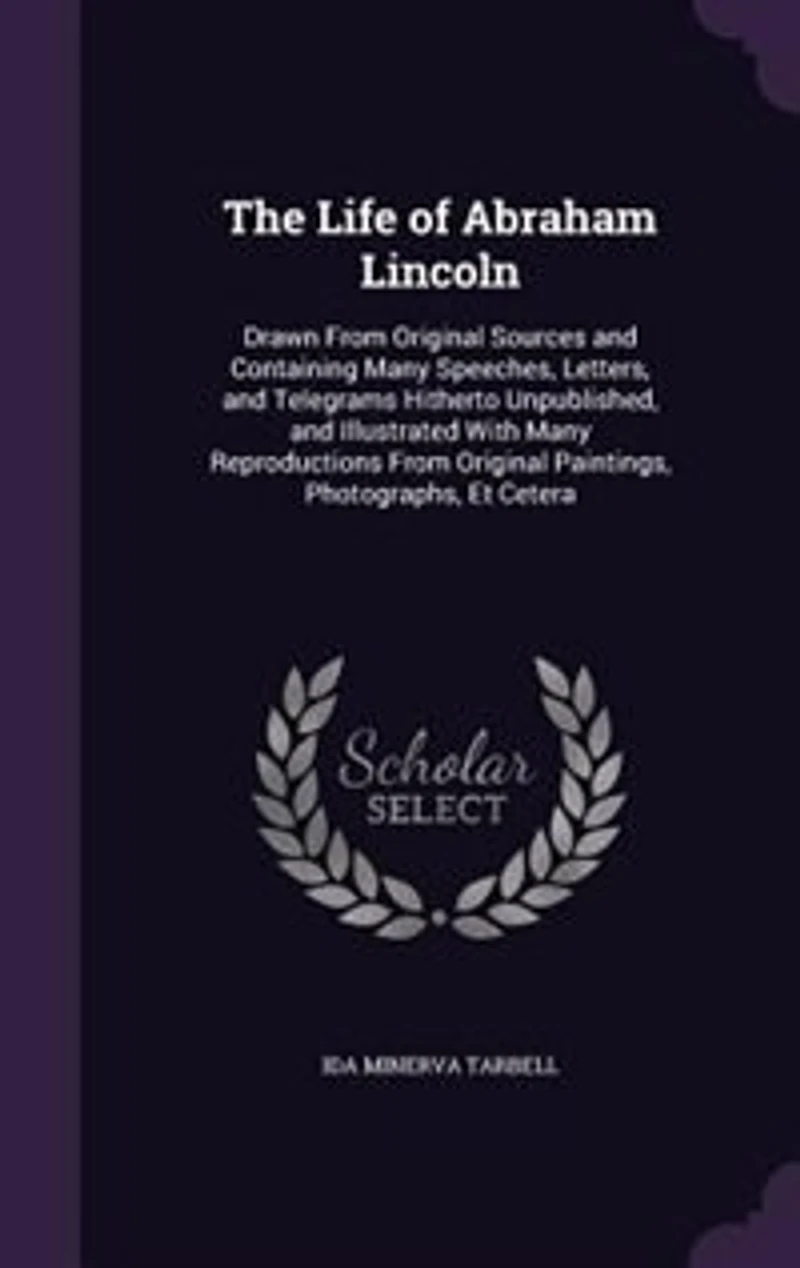 The Life of Abraham Lincoln: Drawn From Original Sources and Containing Many Speeches, Letters, and Telegrams Hitherto Unpublish