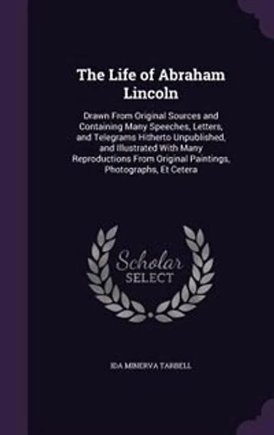 The Life of Abraham Lincoln: Drawn From Original Sources and Containing Many Speeches, Letters, and Telegrams Hitherto Unpublish