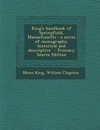 King's handbook of Springfield, Massachusetts: a series of monographs, historical and descriptive  - Primary Source Edition