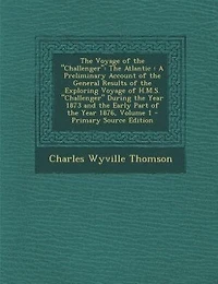 The Voyage of the "Challenger": The Atlantic : A Preliminary Account of the General Results of the Exploring Voyage of H.M.S. Chall