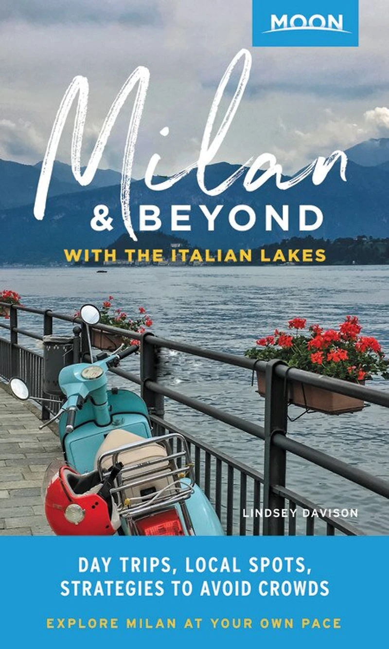 Moon Milan & Beyond: With the Italian Lakes: Day Trips, Local Spots, Strategies To Avoid Crowds