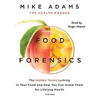 Food Forensics: The Hidden Toxins Lurking Your And How You Can Avoid Them For Lifelong Health