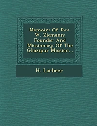 Memoirs Of Rev. W. Ziemann: Founder And Missionary Of The Ghazipur Mission...