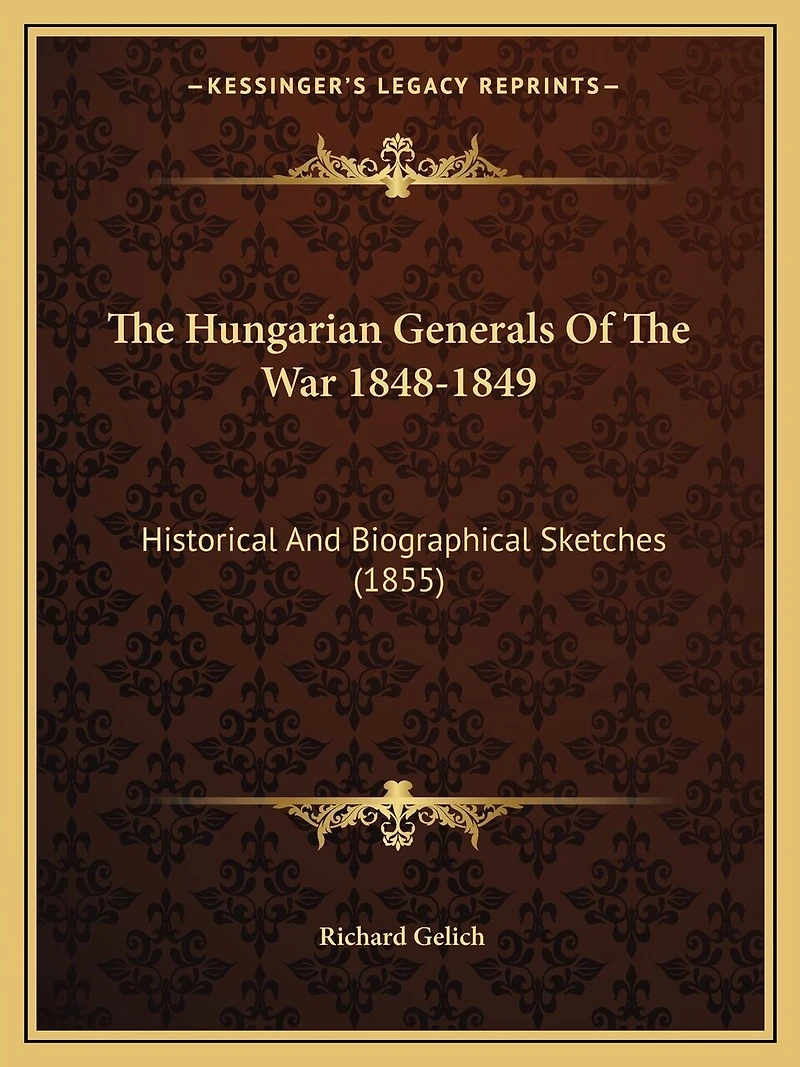 The Hungarian Generals Of The War 1848-1849: Historical And Biographical Sketches (1855)