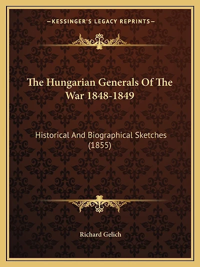 The Hungarian Generals Of The War 1848-1849: Historical And Biographical Sketches (1855)