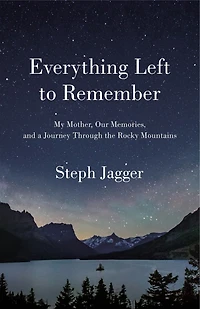 Everything Left to Remember: My Mother, Our Memories, and a Journey Through the Rocky Mountains
