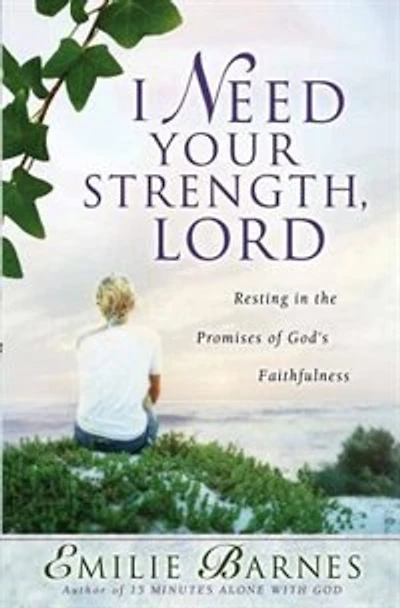 I Need Your Strength, Lord: Resting in the Promises of Gods Faithfulness