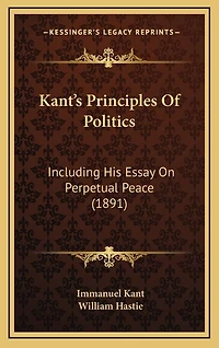Kant's Principles Of Politics: Including His Essay On Perpetual Peace (1891)