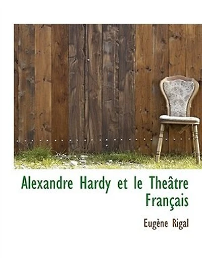 Alexandre Hardy Et Le Théâtre Français À La Fin Du Xvie Au Commencement Xviie Siècle (Éd.1889)