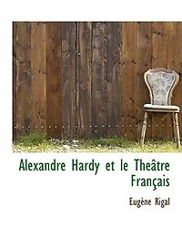 Alexandre Hardy Et Le Théâtre Français À La Fin Du Xvie Au Commencement Xviie Siècle (Éd.1889)