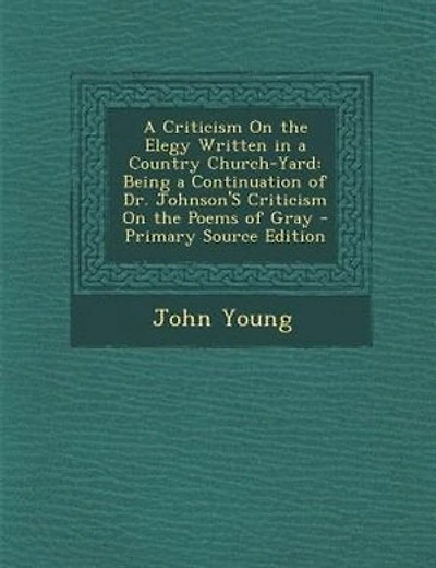 A Criticism On the Elegy Written in a Country Church-Yard: Being a Continuation of Dr. Johnson'S Criticism On the Poems of Gray - Primary Source Edition