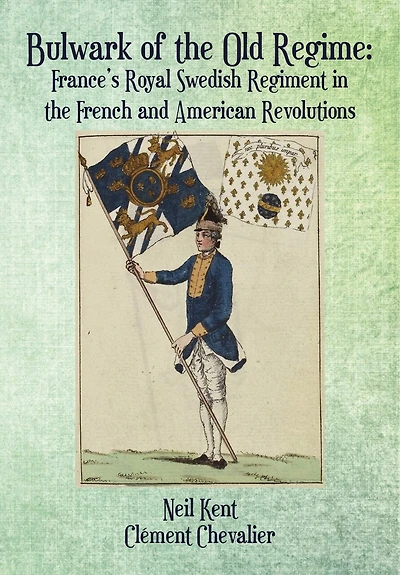 Bulwark of the Old Regime: France’s Royal Swedish Regiment French and American Revolutions