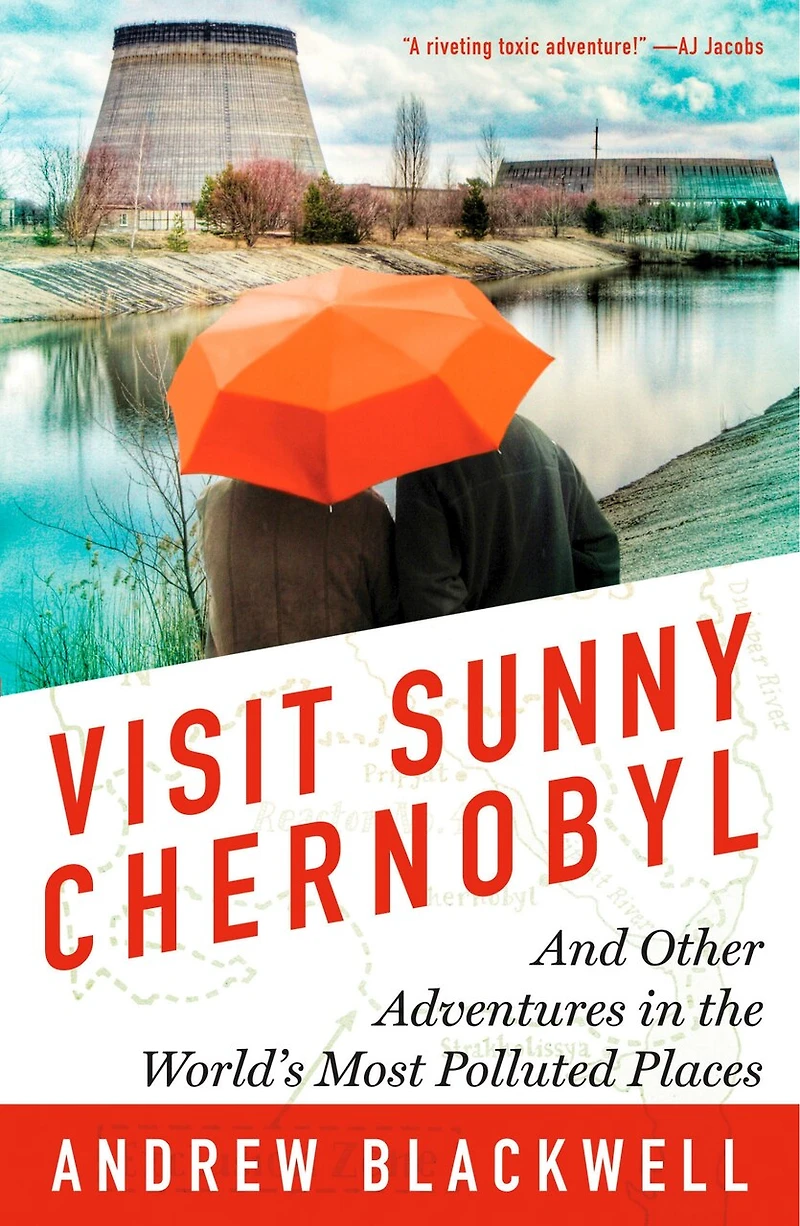 Visit Sunny Chernobyl: And Other Adventures the World's Most Polluted Places