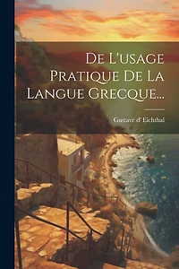 De L'usage Pratique De La Langue Grecque...