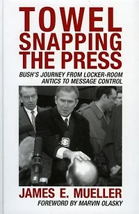 Towel Snapping the Press: Bush's Journey from Locker-Room Antics to Message Control