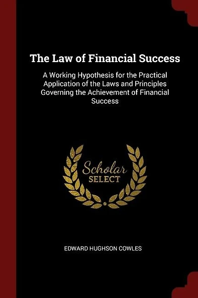 The Law of Financial Success: A Working Hypothesis for the Practical Application of the Laws and Principles Governing the Achieve