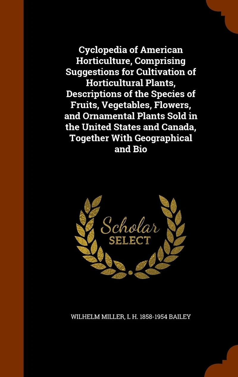 Cyclopedia of American Horticulture, Comprising Suggestions for Cultivation of Horticultural Plants, Descriptions of the Species of Fruits, Vegetables, Flowers, and Ornamental Plants Sold in the United States and Canada, Together With Geographical and Bio