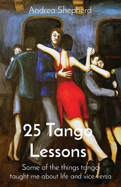 25 Tango Lessons: Some Of The Things Tango Taught Me About Life And Vice Versa