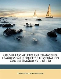 Oeuvres Completes Du Chancelier D'aguesseau: Requtes; Dissertation Sur Les Batards (VII, 631 P.)