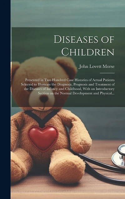 Diseases of Children; Presented in Two Hundred Case Histories of Actual Patients Selected to Illustrate the Diagnosis, Prognosis and Treatment of the Diseases of Infancy and Childhood