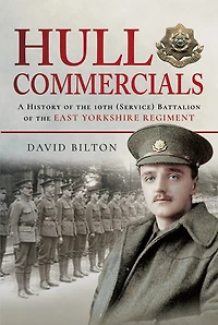 Hull Commercials: A History of the 10th (Service) Battalion East Yorkshire Regiment