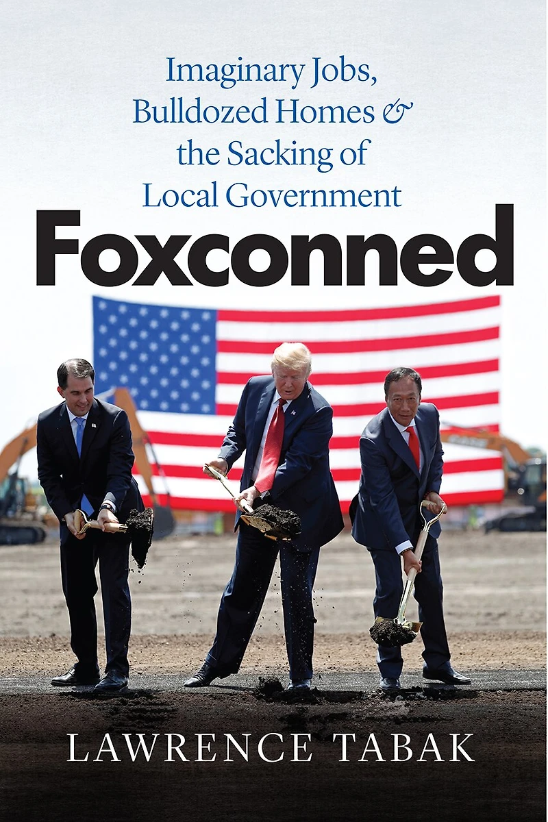 Foxconned: Imaginary Jobs, Bulldozed Homes, And The Sacking Of Local Government