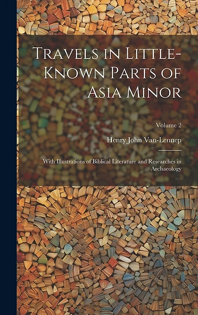 Travels in Little-Known Parts of Asia Minor: With Illustrations of Biblical Literature and Researches in Archaeology; Volume 2