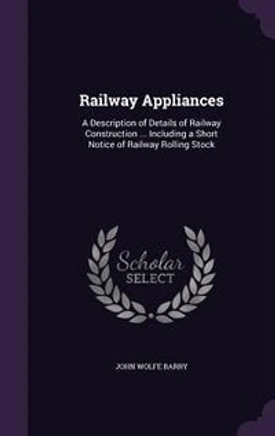 Railway Appliances: A Description of Details of Railway Construction ... Including a Short Notice of Railway Rolling St