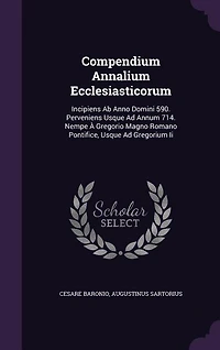 Compendium Annalium Ecclesiasticorum: Incipiens Ab Anno Domini 590. Perveniens Usque Ad Annum 714. Nempe À Gregorio Magno Romano Pontific