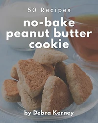 50 No-Bake Peanut Butter Cookie Recipes: A No-Bake Peanut Butter Cookie Cookbook for Your Gathering