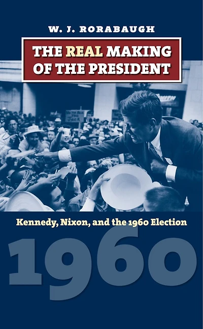 the Real Making of President: Kennedy, Nixon, and 1960 Election