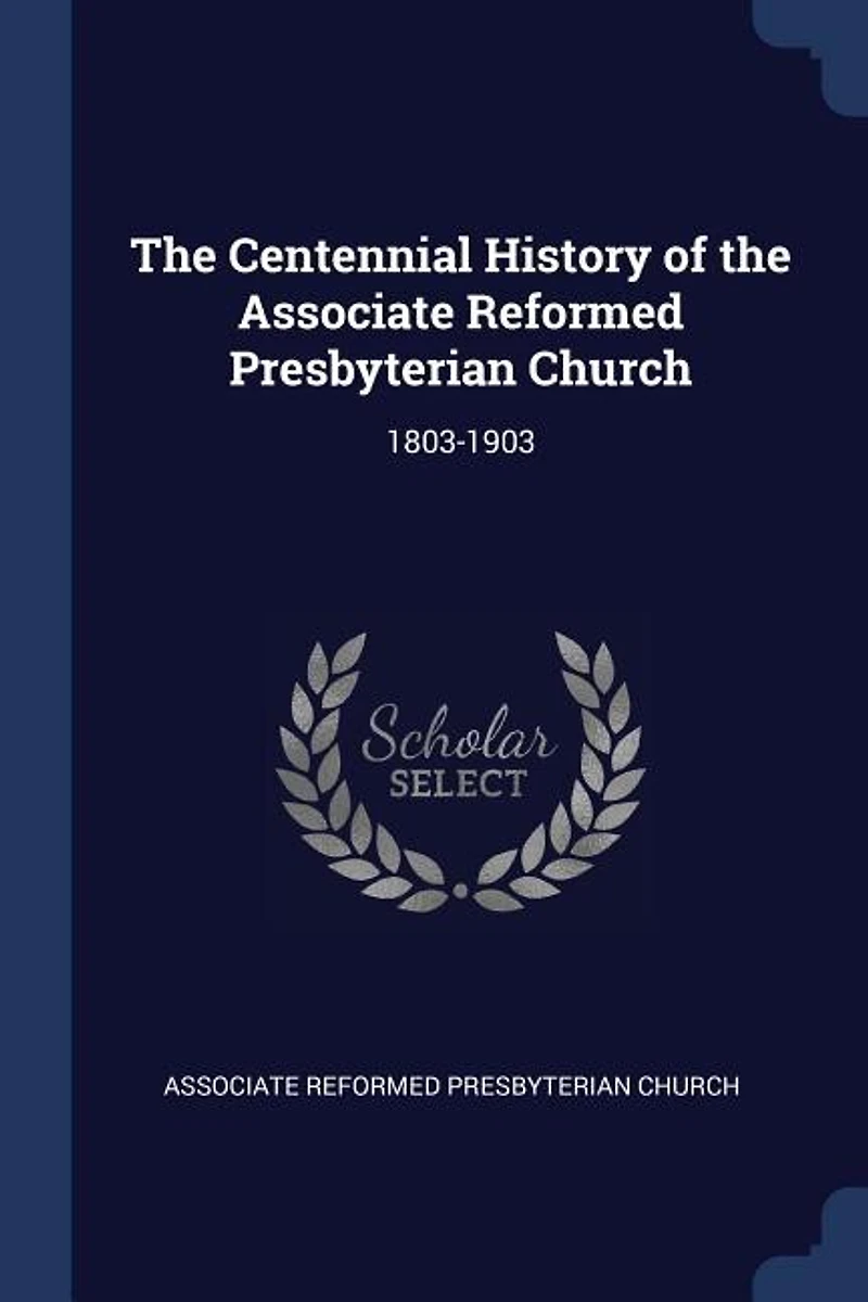 the Centennial History of Associate Reformed Presbyterian Church: 1803-1903 (Classic Reprint)