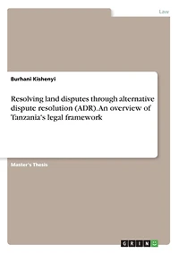 Resolving land disputes through alternative dispute resolution (ADR). An overview of Tanzania's legal framework
