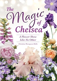 The Magic of Chelsea - A Flower Show Like No Other: A Flower Show Like No Other