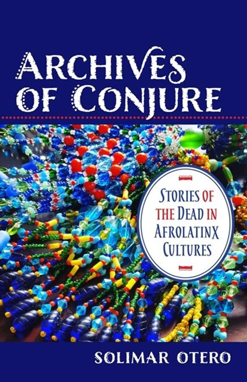 Archives of Conjure: Stories the Dead Afrolatinx Cultures
