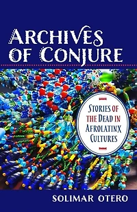 Archives of Conjure: Stories the Dead Afrolatinx Cultures